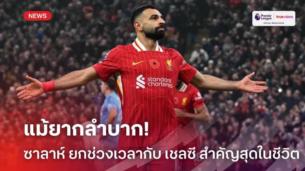 แม้ยากลำบาก! 'ซาลาห์' ยกช่วงเวลากับ 'เชลซี' สำคัญที่สุดในชีวิต