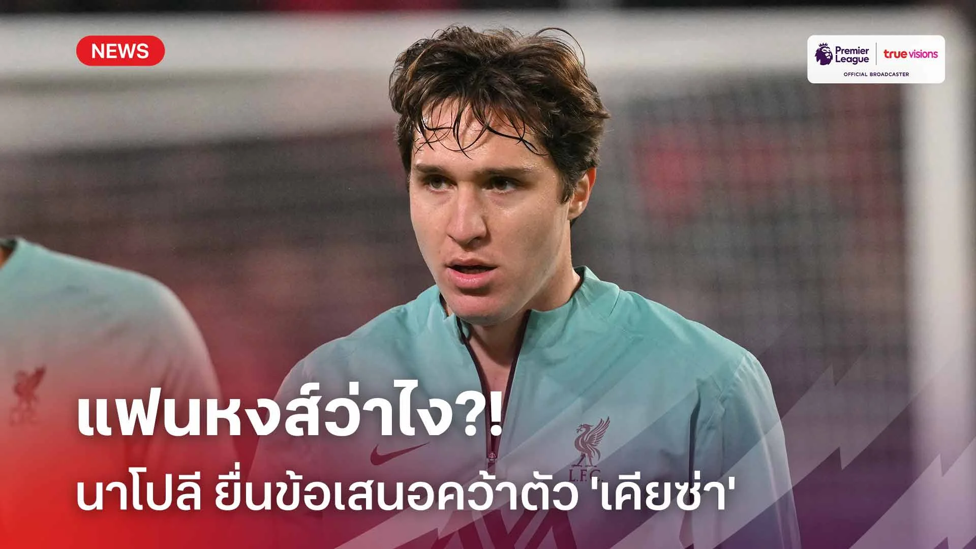 แฟนหงส์ว่าไง?! นาโปลี ยื่นข้อเสนอคว้าตัว 'เคียซ่า' จากลิเวอร์พูล