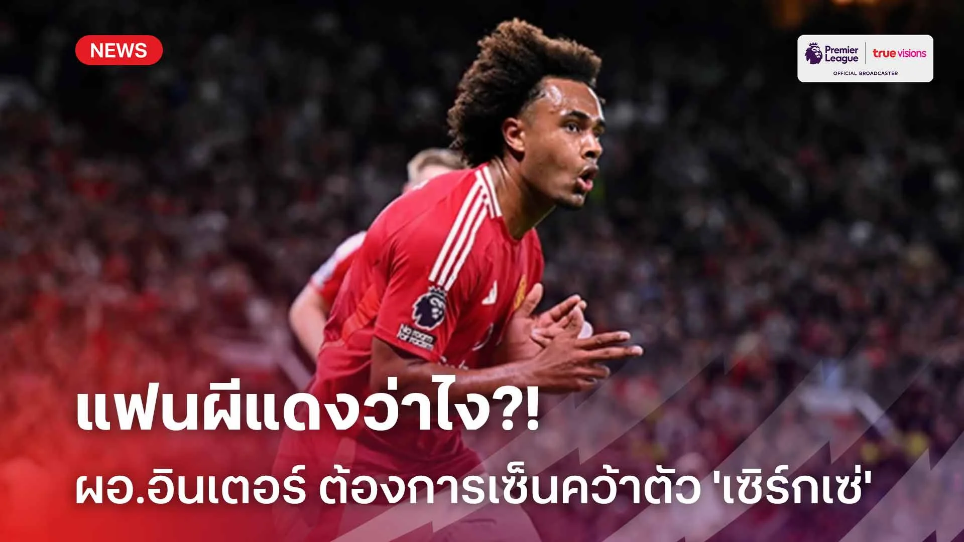 แฟนผีแดงว่าไง?! ผอ.อินเตอร์ ต้องการเซ็นคว้าตัว 'เซิร์กเซ่' เสริมทัพ