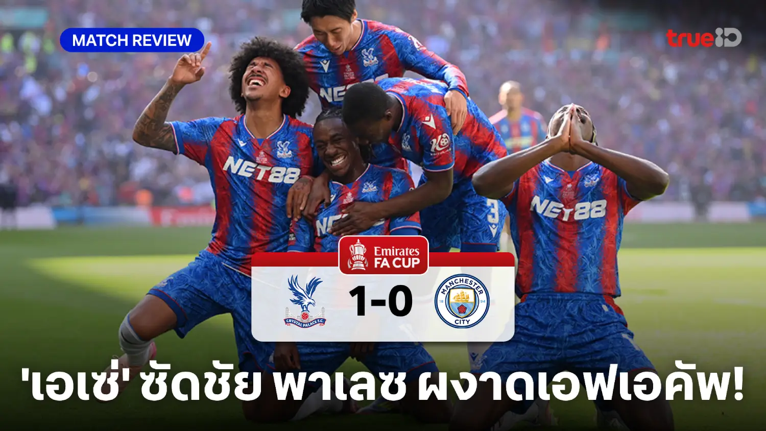 คริสตัล พาเลซ VS แมนซิตี้ 1-0 : พาเลซ โค่น เรือใบ ผงาดแชมป์เอฟเอ คัพ สมัยแรก