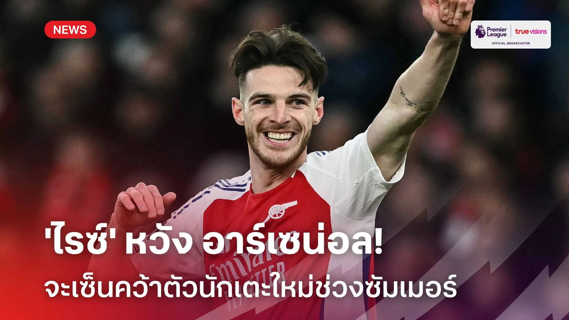 ต้องเสริม!! 'ไรซ์' หวัง อาร์เซน่อล จะเซ็นคว้าตัวนักเตะใหม่ช่วงซัมเมอร์