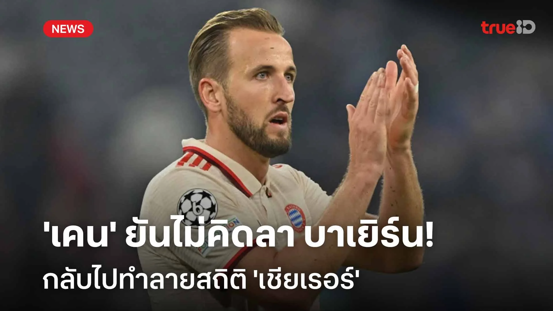 ไม่สนใจสถิติ!! 'เคน' ยันไม่คิดลา บาเยิร์น กลับไปทำลายสถิติ 'เชียเรอร์' ไม่สนใจสถิติ!! 'เคน' ยันไม่คิดลา บาเยิร์น กลับไปทำลายสถิติ 'เชียเรอร์'