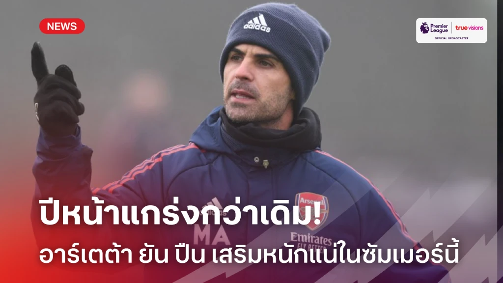 ต้องแกร่งขึ้น! อาร์เตต้า ยัน 'ปืนใหญ่' เสริมทัพหนักแน่ซัมเมอร์นี้