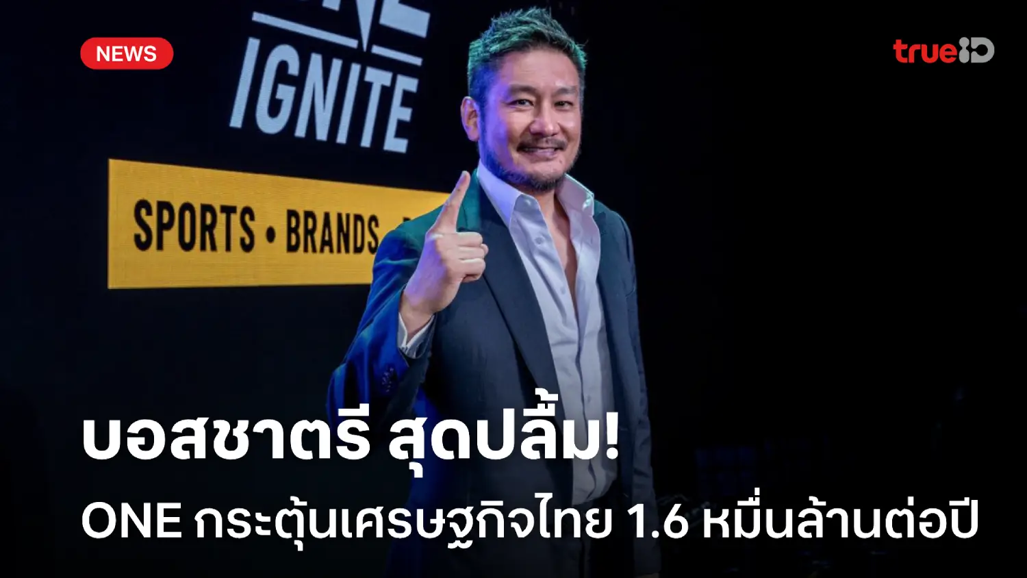 มหาศาล! 'บอสชาตรี' ปลื้ม ONE กระตุ้นเศรษฐกิจไทยกว่า 1.6 หมื่นล้านต่อปี
