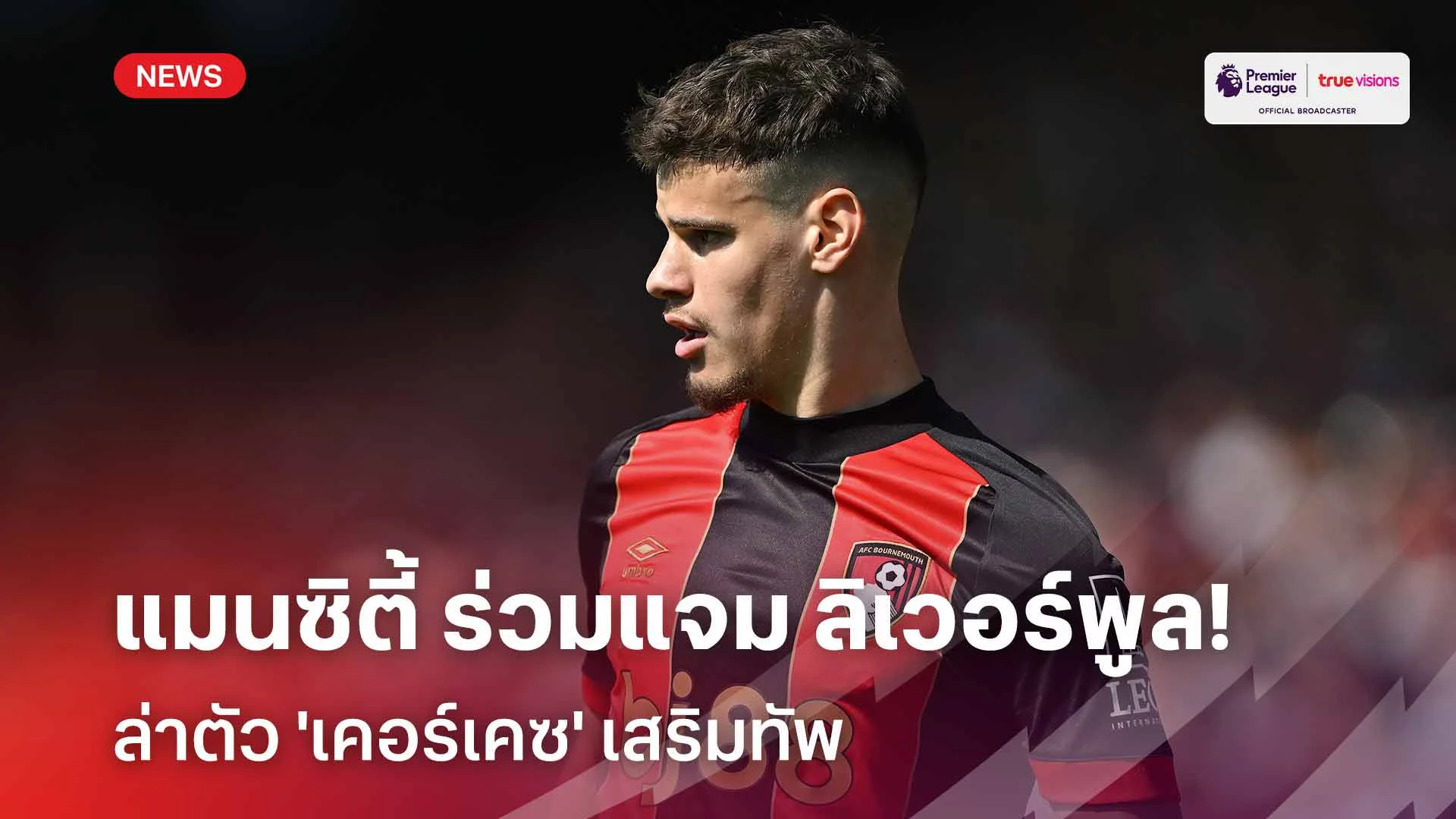 เปิดศึกนอกสนาม! แมนซิตี้ ร่วมแจม ลิเวอร์พูล ล่าตัว 'เคอร์เคซ' เสริมทัพ