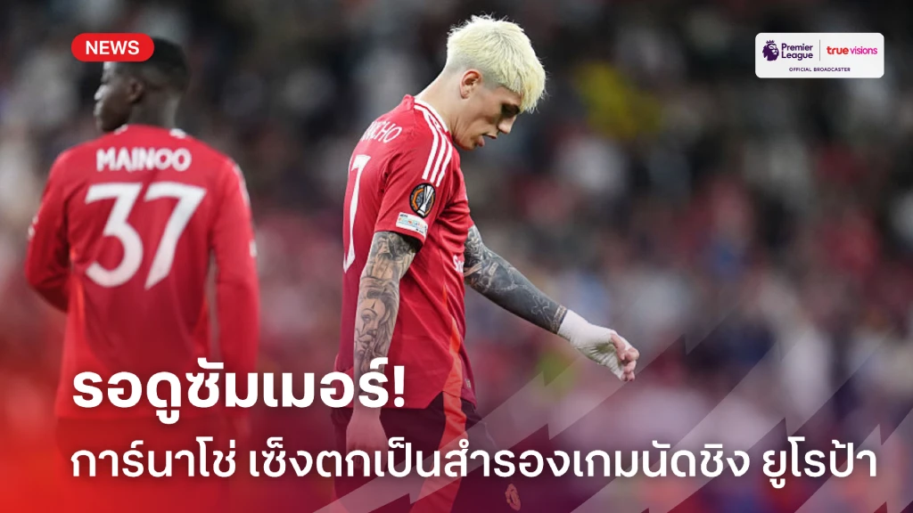 รอดูซัมเมอร์! การ์นาโช่ ออกอาการไม่พอใจอดลงตัวจริงนัดชิง ยูโรป้า
