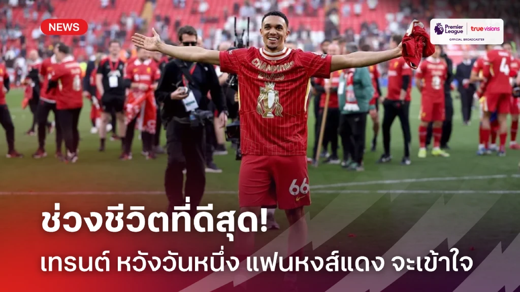 ช่วงชีวิตที่ดีสุด!! เทรนต์ หวังวันหนึ่งแฟน ลิเวอร์พูล จะเข้าใจตัวเขา