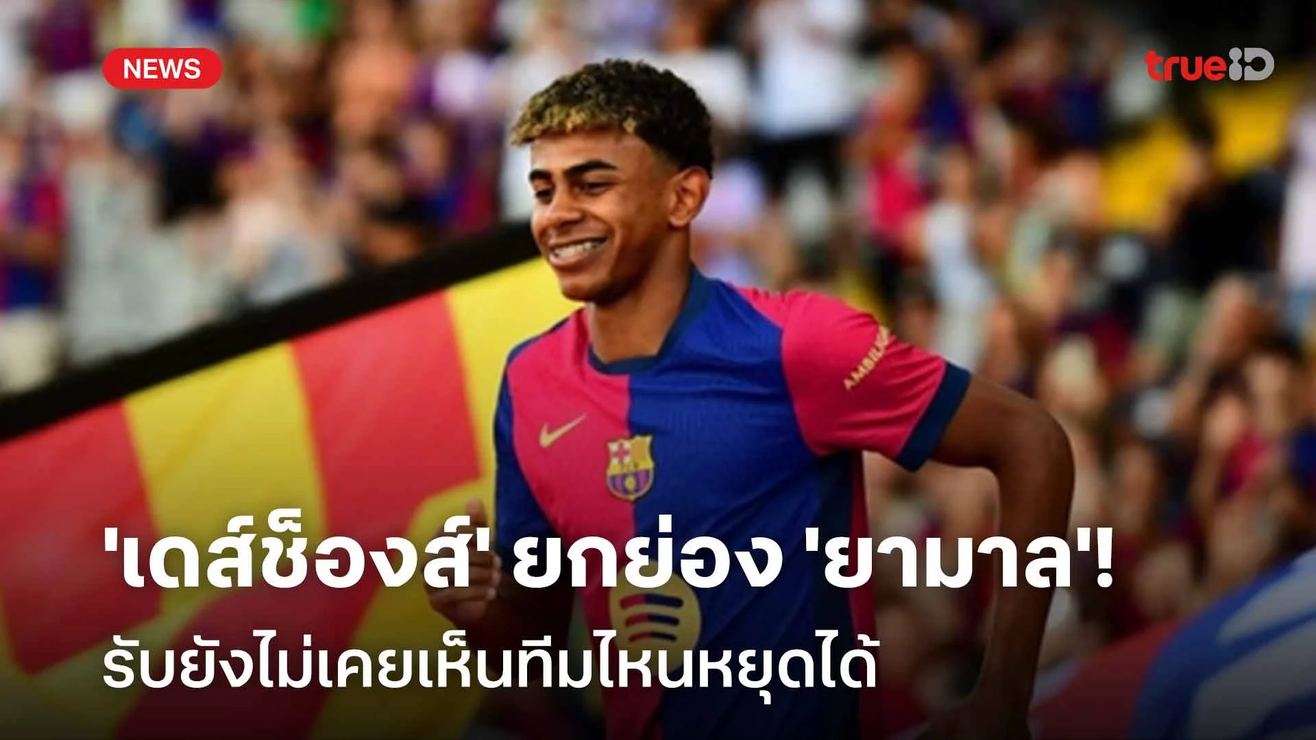 ฟอร์มเยี่ยม! 'เดส์ช็องส์' ยกย่อง 'ยามาล' รับยังไม่เคยเห็นทีมไหนหยุดได้
