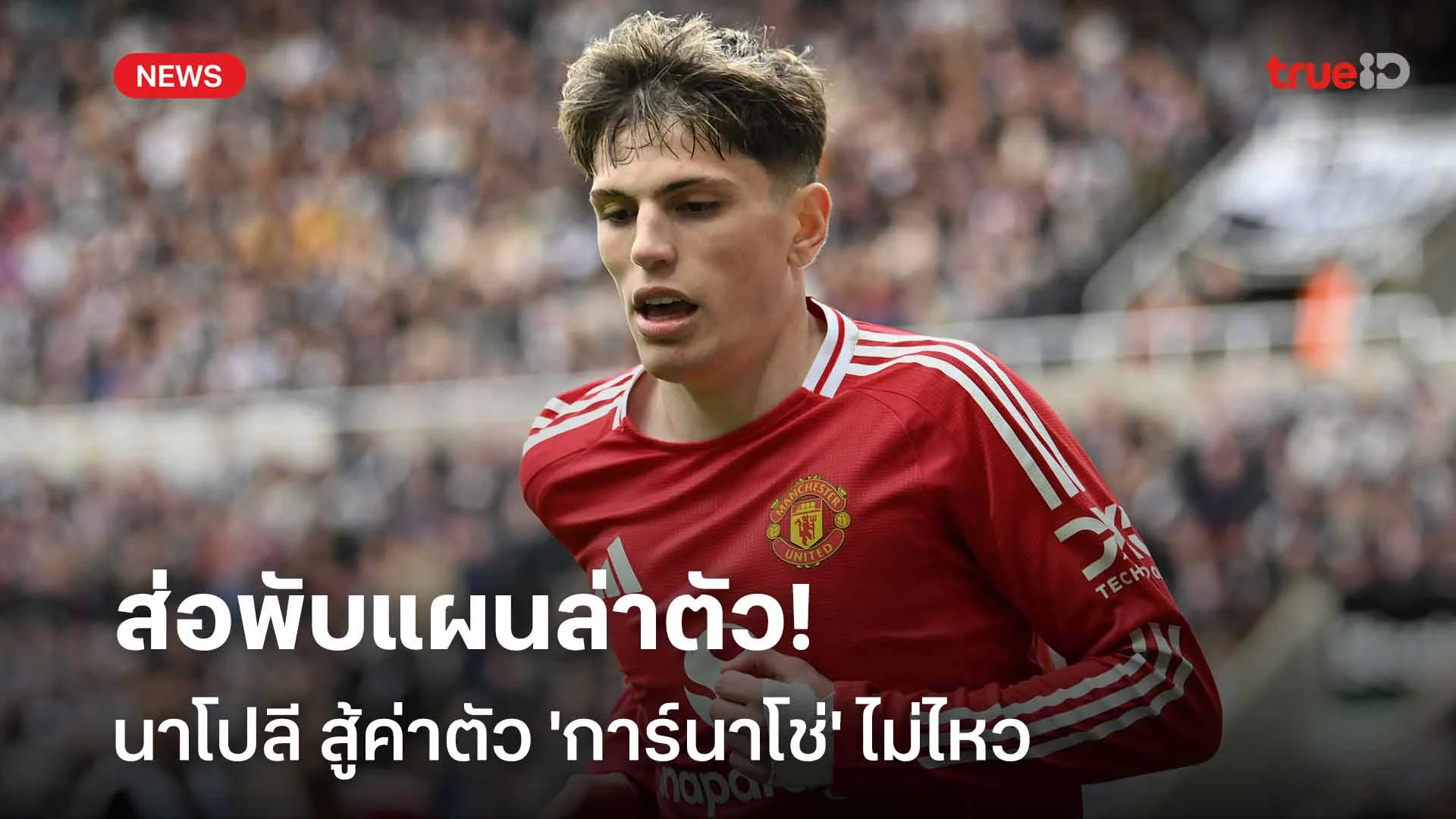 ส่อพับแผนล่าตัว! นาโปลี สู้ค่าตัวไม่ไหว แม้ แมนยู ลดค่าตัว 'การ์นาโช่'