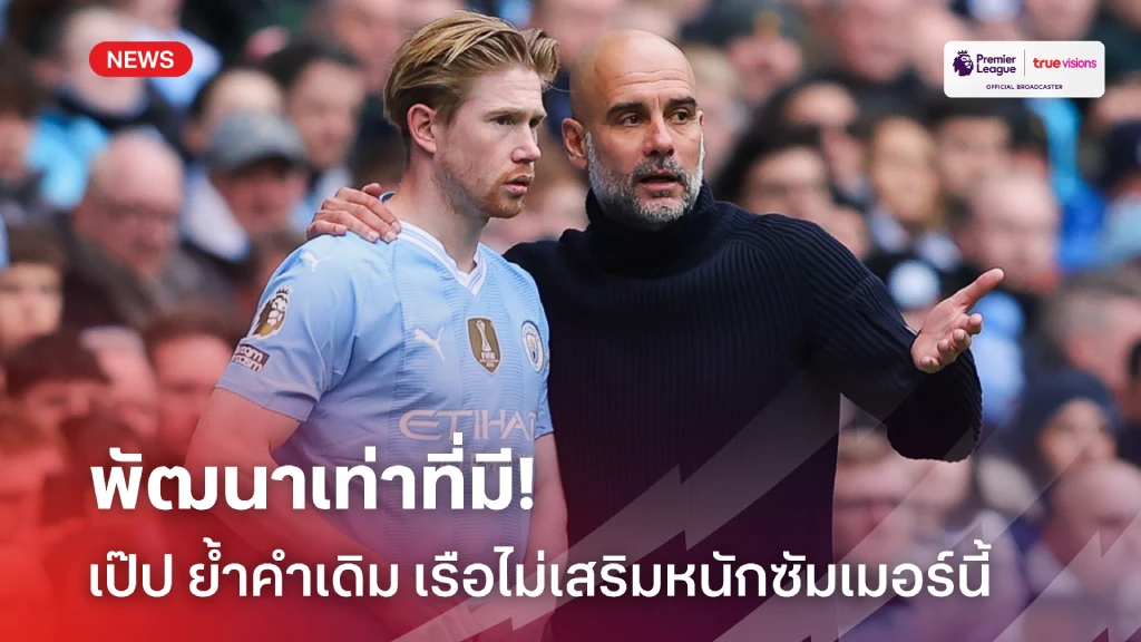 พัฒนาเท่าที่มี! เป๊ป ย้ำคำเดิมทีมไม่จำเป็นต้องยกเครื่องใหม่ซัมเมอร์นี้