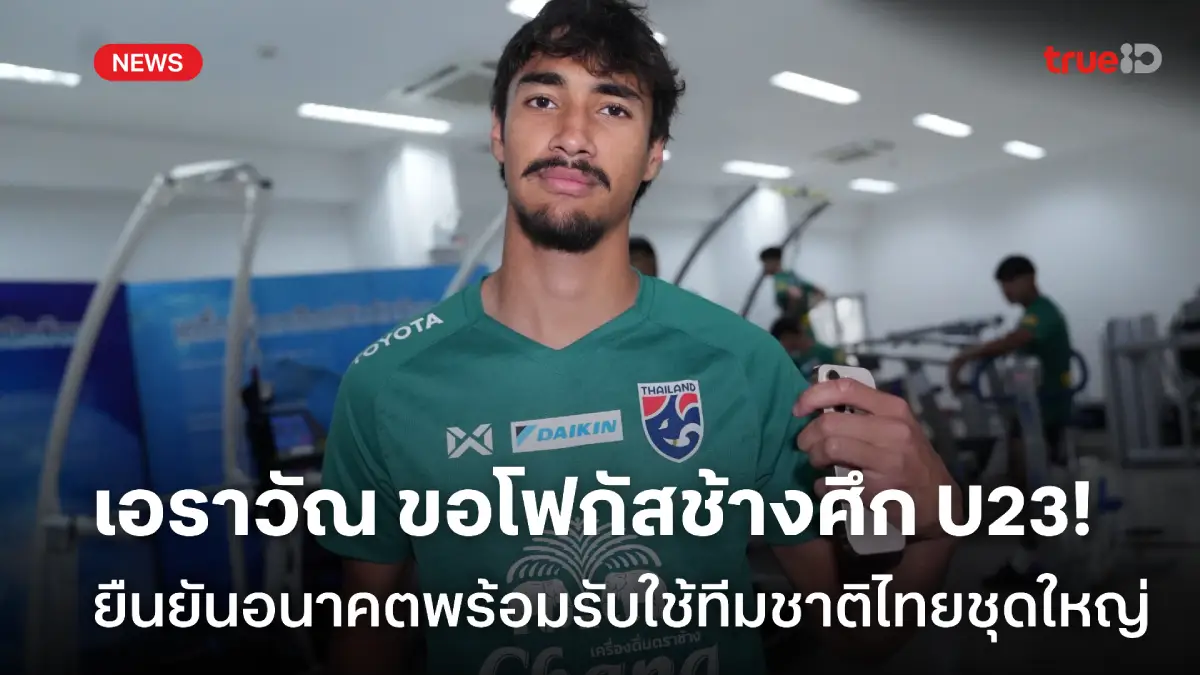พร้อมรับใช้ชาติ! เอราวัณ ขอโฟกัสช้างศึก U23 ยืนยันอนาคตอยากติดธงชุดใหญ่