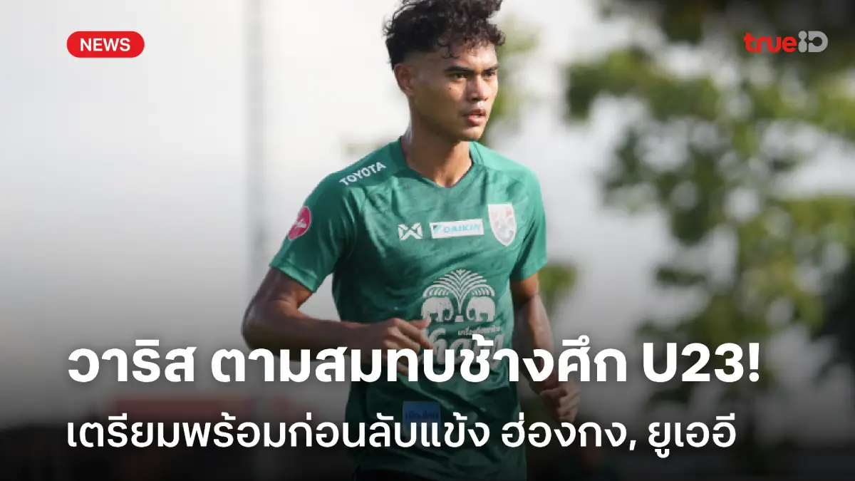 ลุยต่อ! 'วาริส' ตามสมทบซ้อมทีมชาติไทย U23 ยันพร้อมเรียนรู้จากทุกคน