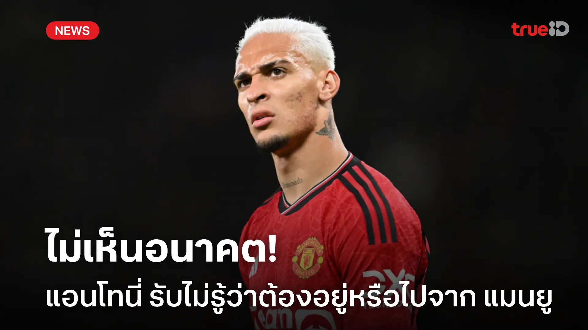 ยังตอบไม่ได้.! แอนโทนี่ รับไม่รู้อนาคตว่าจะอยู่ แมนยู หรือย้ายทีม