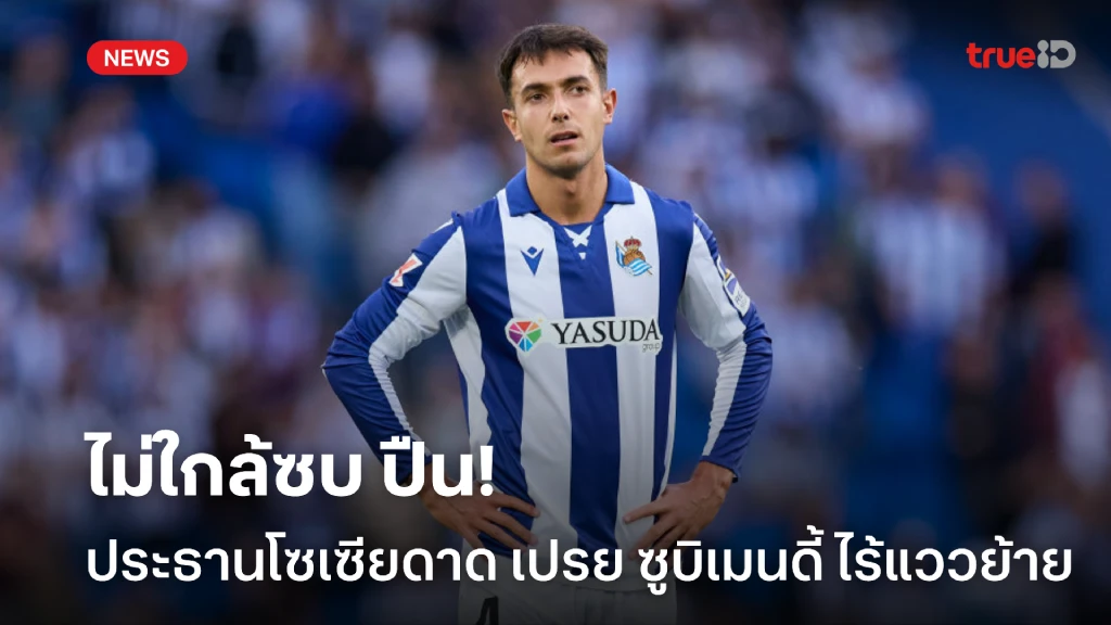 อยู่ต่ออีกแล้ว! ประธานโซเซียดาด เบรคข่าว ซูบิเมนดี้ ไม่ใกล้เคียงซบ ปืน