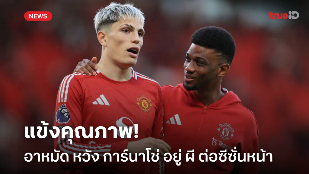 แข้งคุณภาพ! 'อาหมัด' หวัง 'การ์นาโช่' อยู่กับ ผี ต่อซีซั่นหน้า