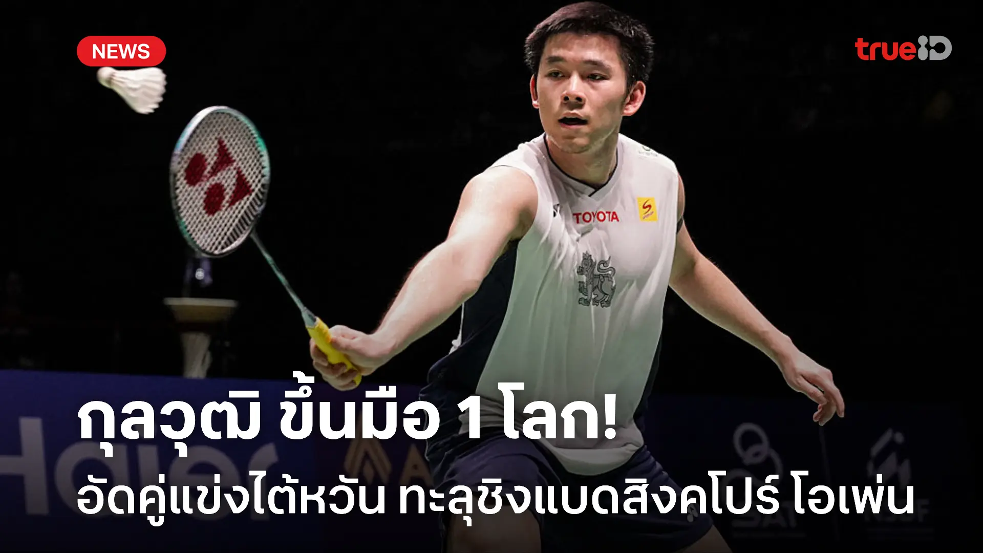 ขึ้นมือ 1 โลก! 'กุลวุฒิ' ทุบ 'หลิน ชุน ยี่' ทะลุชิงแบดสิงคโปร์ โอเพ่น