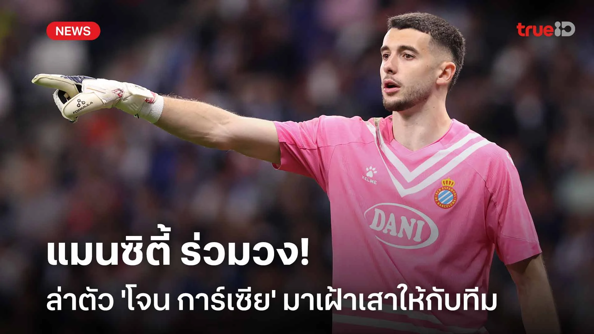 ฟอร์มดี!! แมนซิตี้ ร่วมวงล่าตัว 'โจน การ์เซีย' มาเฝ้าเสาให้กับทีม