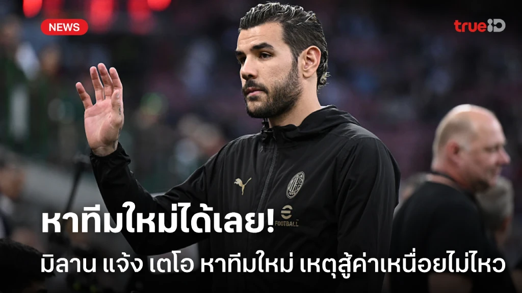 หาทีมพร้อมทุ่ม! มิลาน แจ้ง เตโอ ย้ายทีมหลังสู้ค่าเหนื่อยไม่ไหว