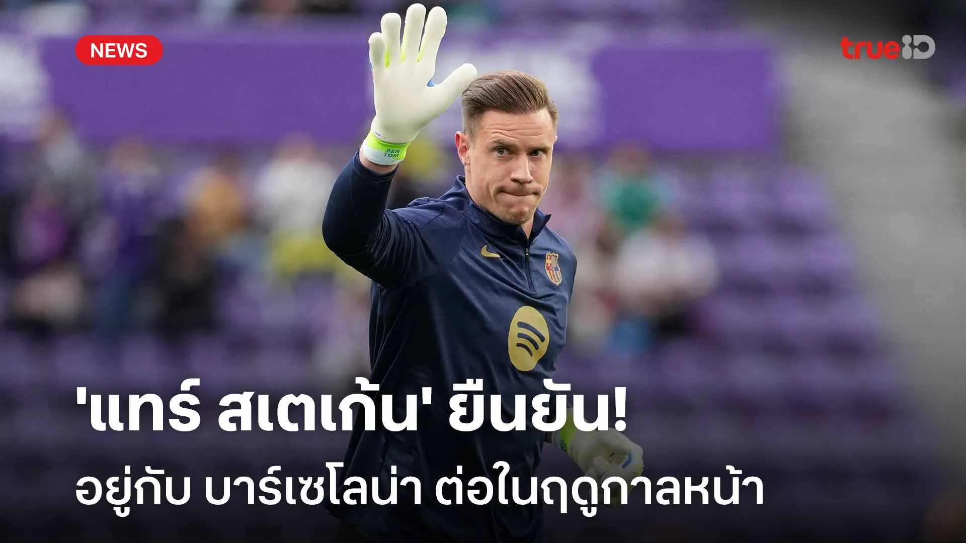 อยู่ต่อ!! 'แทร์ สเตเก้น' ยืนยันอยู่กับ บาร์เซโลน่า ต่อในฤดูกาลหน้า อยู่ต่อ!! 'แทร์ สเตเก้น' ยืนยันอยู่กับ บาร์เซโลน่า ต่อในฤดูกาลหน้า