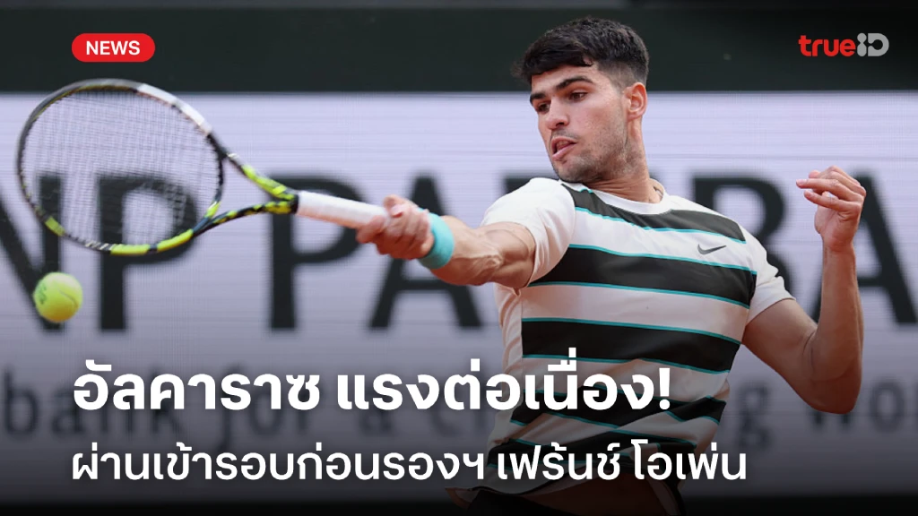 แรงต่อเนื่อง!! อัลคาราซ ผ่านเข้ารอบก่อนรองชนะเลิศ เฟร้นช์ โอเพ่น