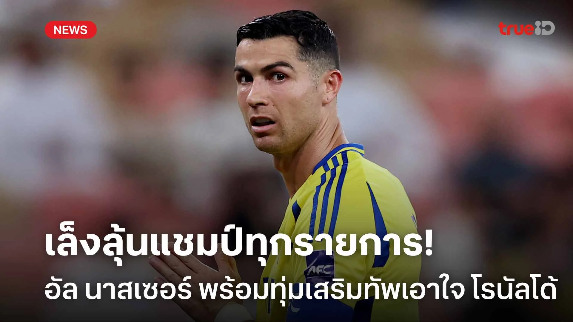 เล็งลุ้นแชมป์ทุกรายการ! อัล นาสเซอร์ พร้อมทุ่มเสริมทัพเอาใจ 'โรนัลโด้' เล็งลุ้นแชมป์ทุกรายการ! อัล นาสเซอร์ พร้อมทุ่มเสริมทัพเอาใจ 'โรนัลโด้'