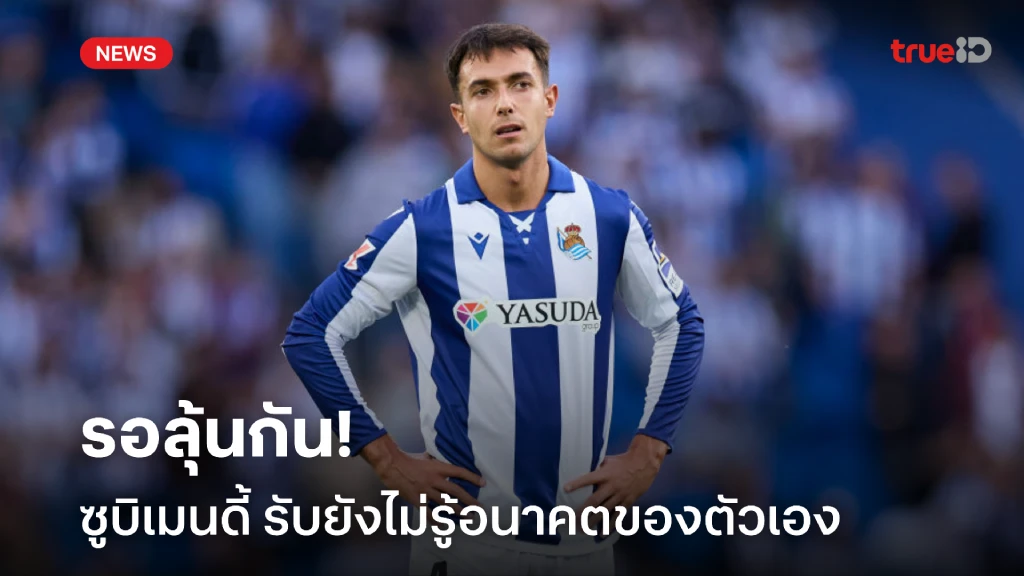 ย้ายไม่ย้าย! ซูบิเมนดี้ รับยังไม่รู้อนาคตของตัวเองในช่วงซัมเมอร์นี้ ย้ายไม่ย้าย! ซูบิเมนดี้ รับยังไม่รู้อนาคตของตัวเองในช่วงซัมเมอร์นี้