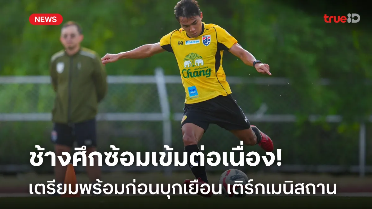 มุ่งมั่นเต็มที่! ทีมชาติไทย ซ้อมต่อเนื่องเตรียมบุกเยือน เติร์กเมนิสถาน