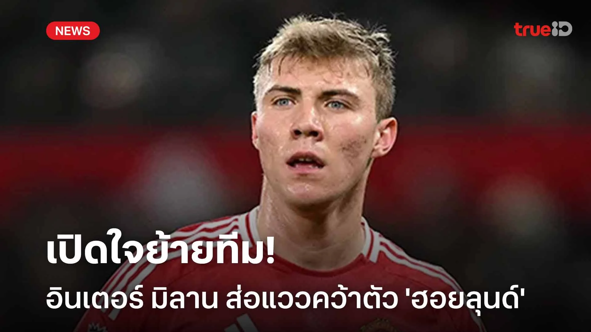เปิดใจย้ายทีม!! อินเตอร์ มิลาน ส่อแววคว้าตัว 'ฮอยลุนด์' เสริมคม