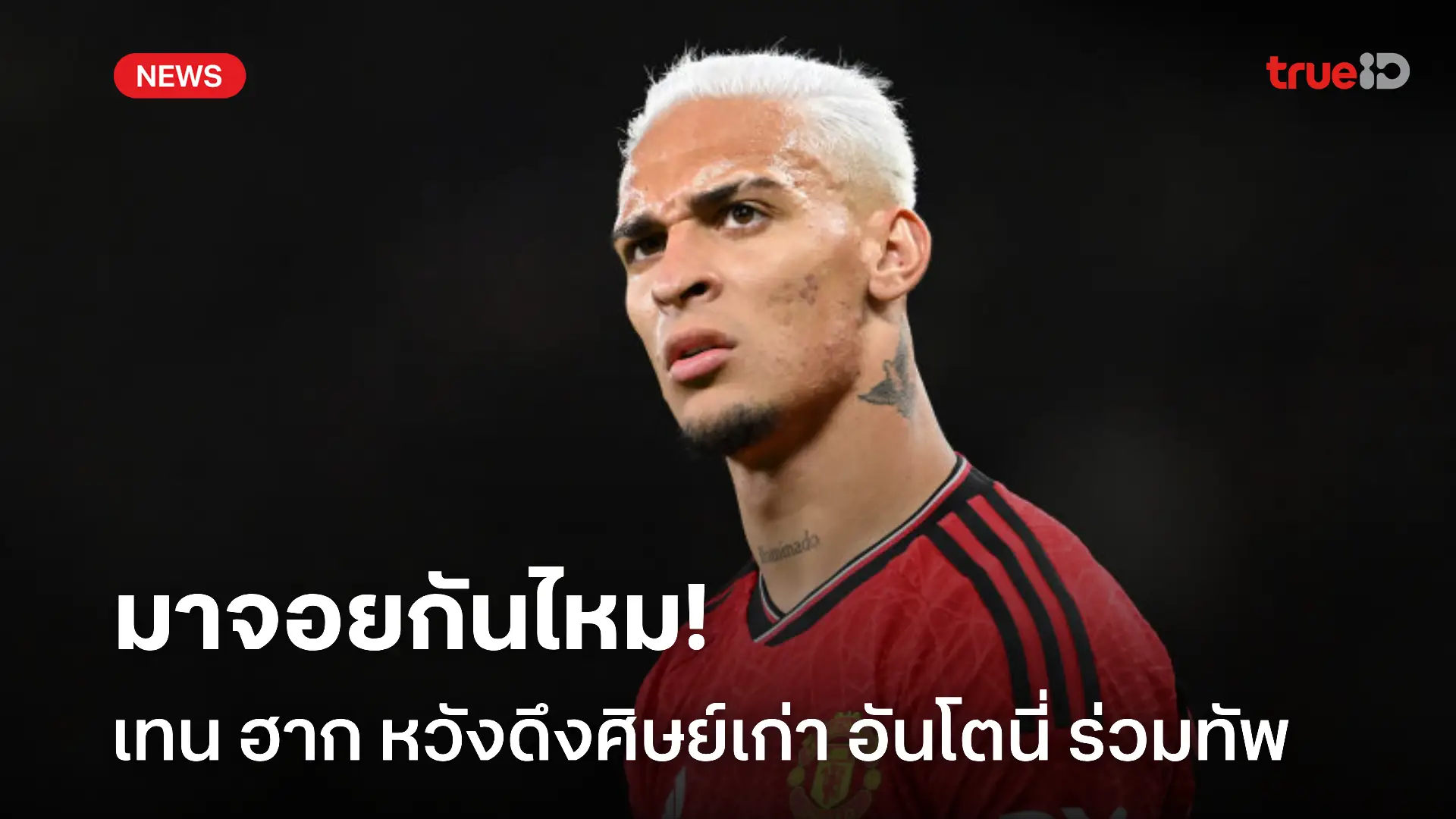 ดึงศิษย์เก่า.! เทน ฮาก เล็งคว้า อันโตนี่ แทนที่ เวียร์ตซ์ ในเวลานี้ ดึงศิษย์เก่า.! เทน ฮาก เล็งคว้า อันโตนี่ แทนที่ เวียร์ตซ์ ในเวลานี้