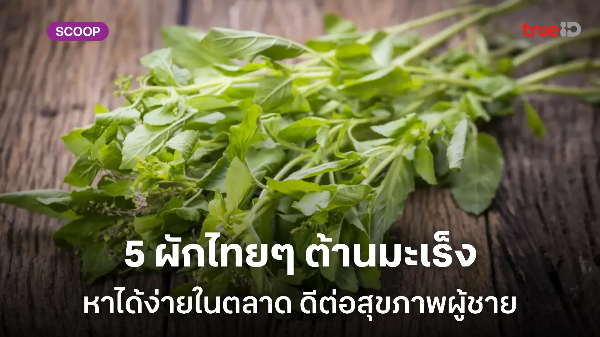 5 ผักไทยๆ ต้านมะเร็ง หาได้ง่ายในตลาด ผู้ชายต้องลองกิน