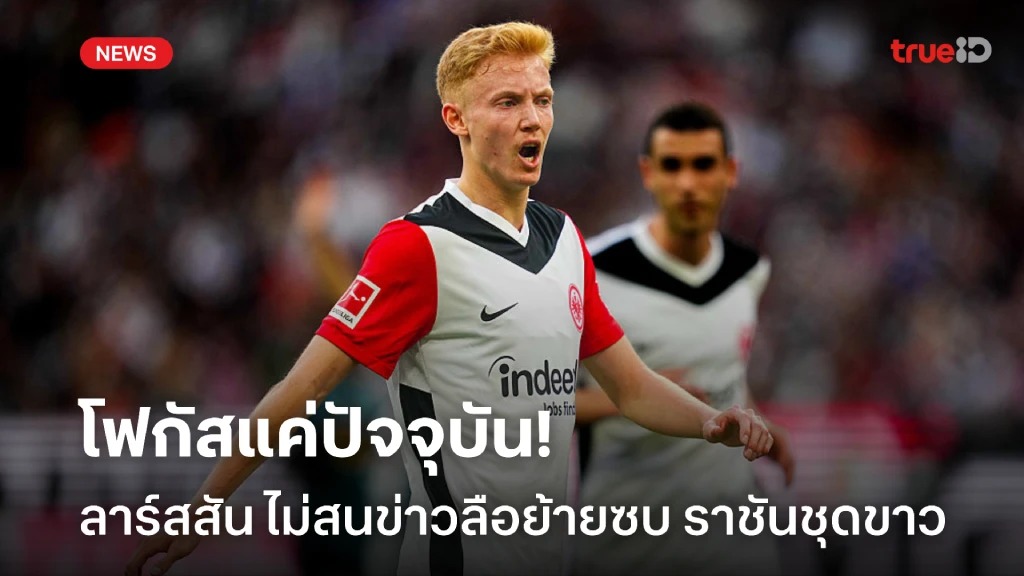 โฟกัสแค่ปัจจุบัน! 'ลาร์สสัน' ไม่สนข่าวลือย้ายซบ 'เรอัล มาดริด' โฟกัสแค่ปัจจุบัน! 'ลาร์สสัน' ไม่สนข่าวลือย้ายซบ 'เรอัล มาดริด'