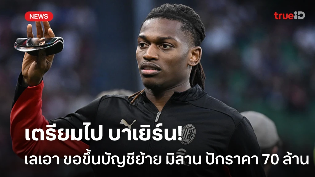 ถึงเวลาแล้ว! เลเอา ขอขึ้นบัญชีย้าย ด้าน มิลานปักราคาขาย 70 ล้านยูโร ถึงเวลาแล้ว! เลเอา ขอขึ้นบัญชีย้าย ด้าน มิลานปักราคาขาย 70 ล้านยูโร