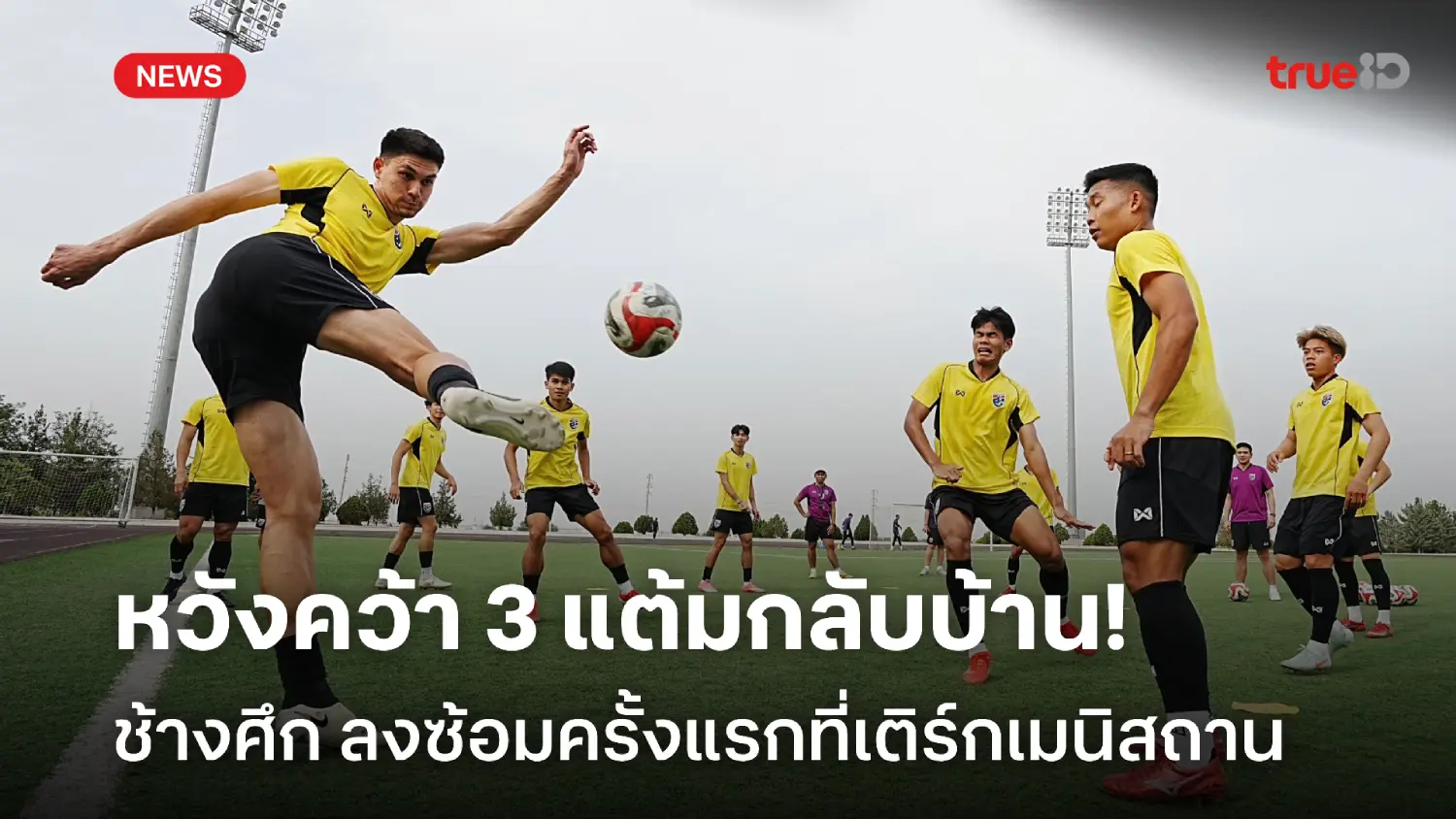 ลุยต่อ! ช้างศึก ซ้อมครั้งแรกที่ เติร์กเมนิสถาน หวังบุกคว้าชัยกลับบ้าน ลุยต่อ! ช้างศึก ซ้อมครั้งแรกที่ เติร์กเมนิสถาน หวังบุกคว้าชัยกลับบ้าน