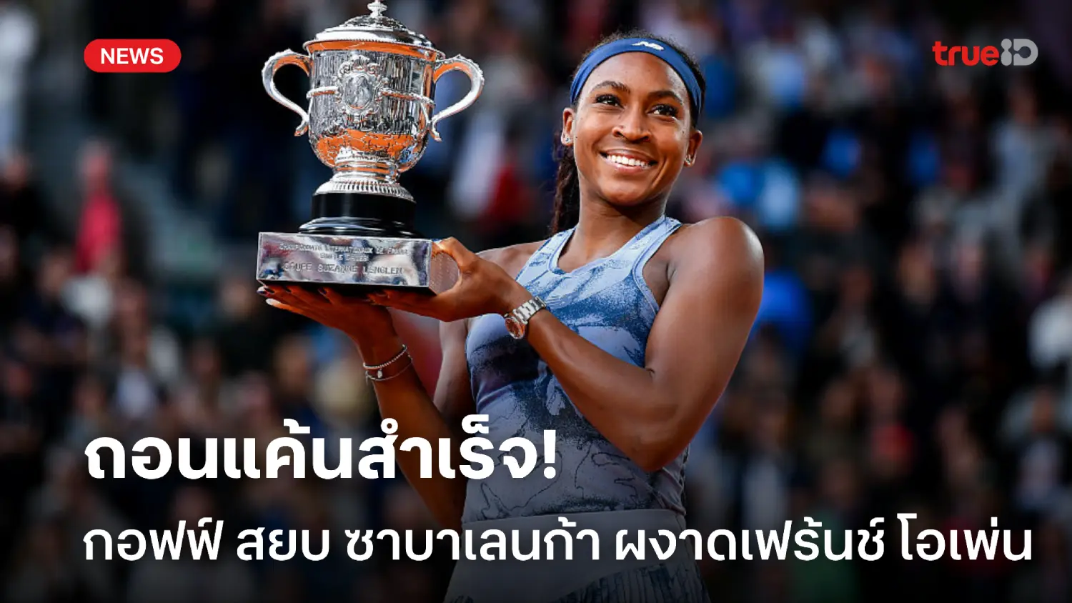 ถอนแค้นสำเร็จ! กอฟฟ์ เฉือน ซาบาเลนก้า คว้าแชมป์ เฟร้นช์ โอเพ่น สมัยแรก ถอนแค้นสำเร็จ! กอฟฟ์ เฉือน ซาบาเลนก้า คว้าแชมป์ เฟร้นช์ โอเพ่น สมัยแรก