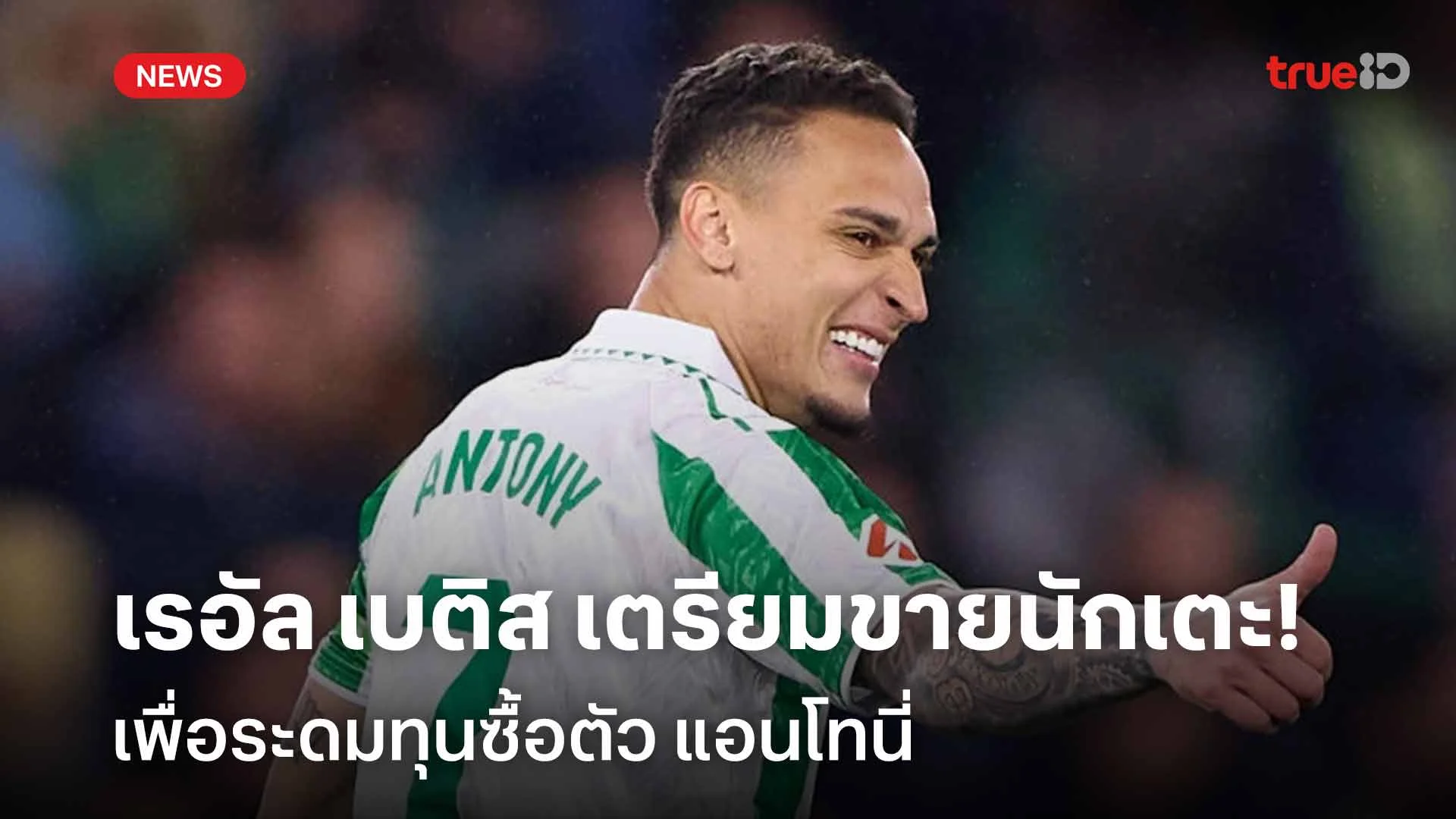 ระดมทุน!! เรอัล เบติส เตรียมขายนักเตะเพื่อระดมทุนซื้อตัว แอนโทนี่ ระดมทุน!! เรอัล เบติส เตรียมขายนักเตะเพื่อระดมทุนซื้อตัว แอนโทนี่