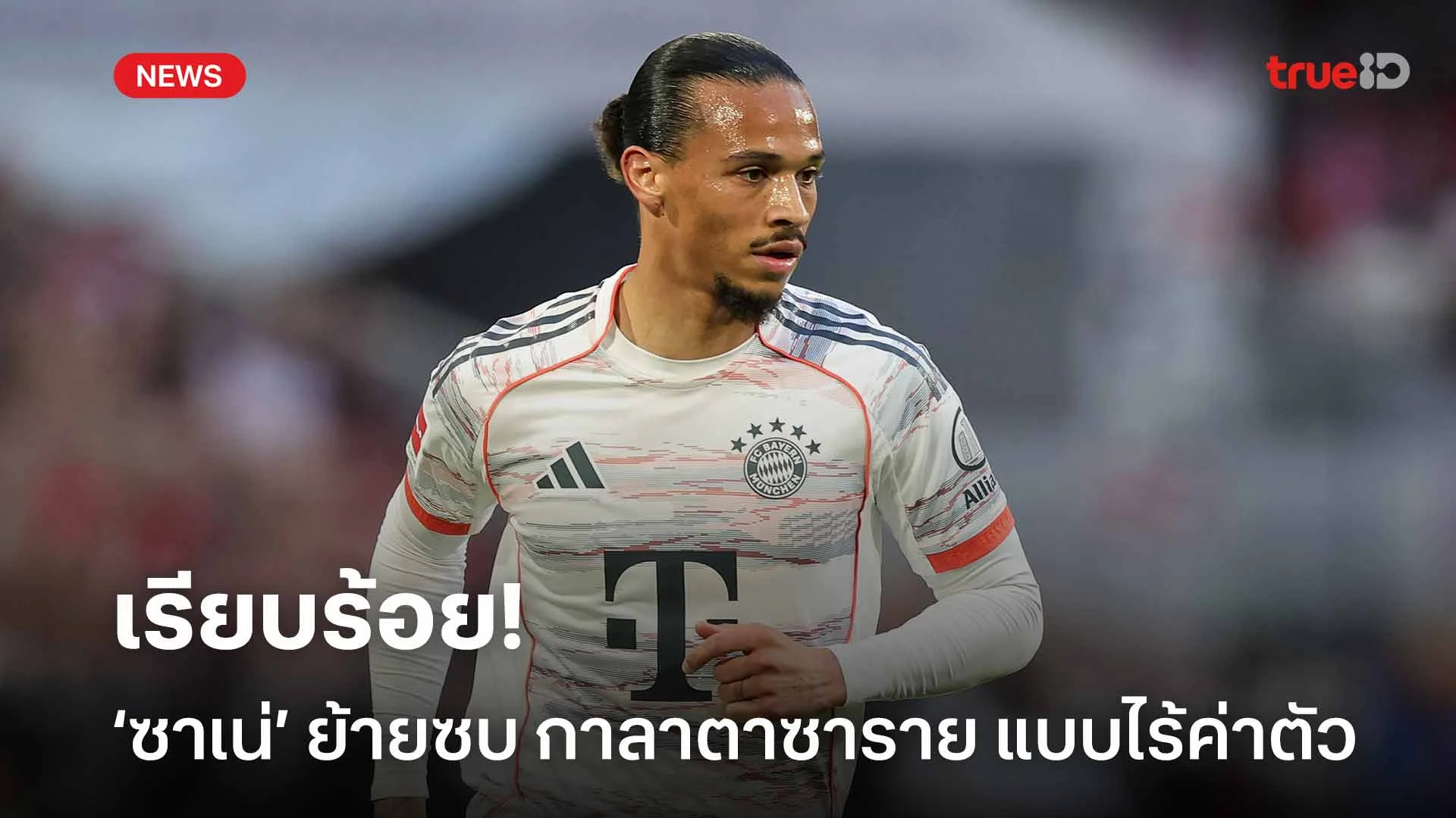 เรียบร้อย!! เลรอย ซาเน่ ย้ายร่วมทัพ กาลาตาซาราย แบบไร้ค่าตัว เรียบร้อย!! เลรอย ซาเน่ ย้ายร่วมทัพ กาลาตาซาราย แบบไร้ค่าตัว