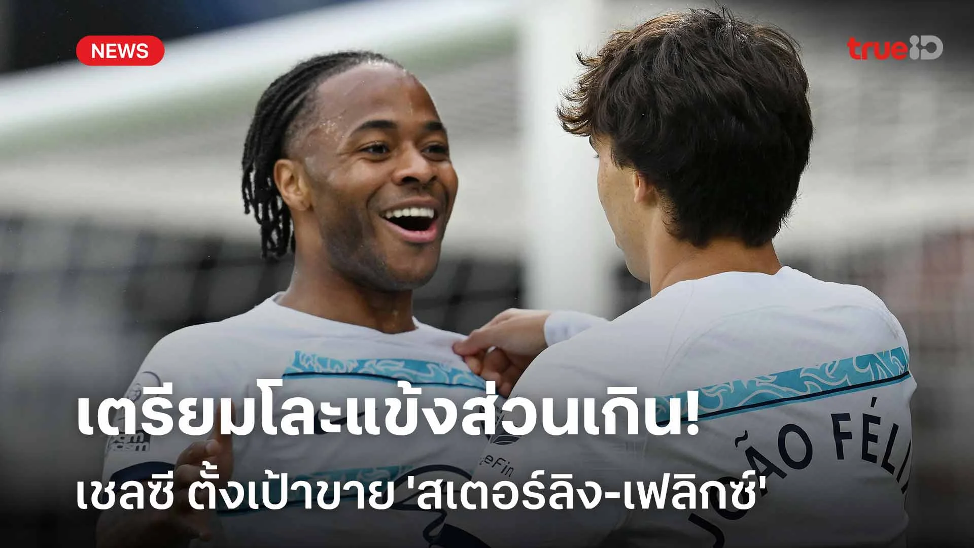เตรียมโละแข้งส่วนเกิน! เชลซี ตั้งเป้าขาย 'สเตอร์ลิง-เฟลิกซ์' ออกจากทีม เตรียมโละแข้งส่วนเกิน! เชลซี ตั้งเป้าขาย 'สเตอร์ลิง-เฟลิกซ์' ออกจากทีม