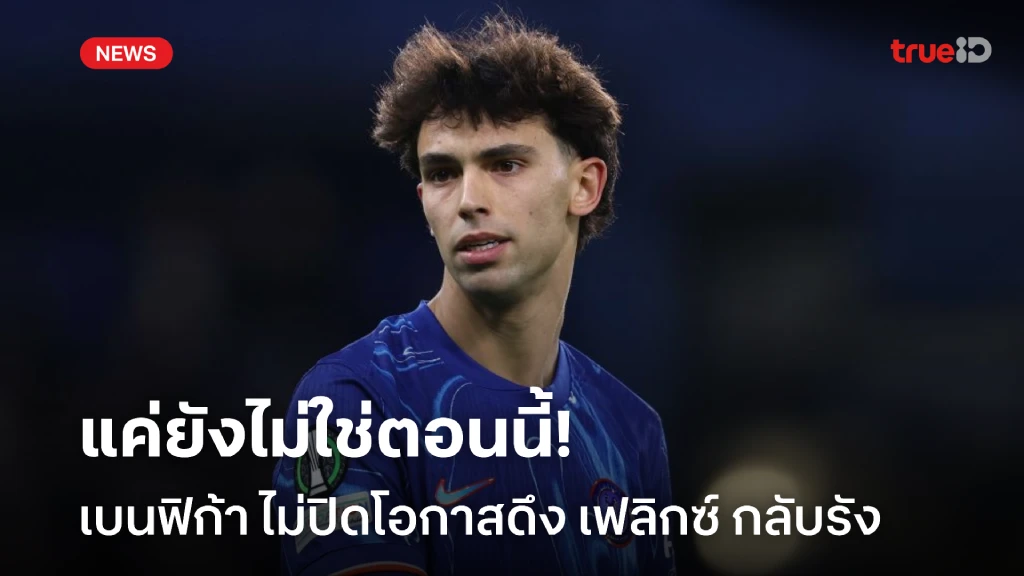 คงอีกนาน! เบนฟิก้า ไม่ปิดโอกาสดึง เฟลิกซ์ กลับรัง แต่ตอนนี้คงยาก คงอีกนาน! เบนฟิก้า ไม่ปิดโอกาสดึง เฟลิกซ์ กลับรัง แต่ตอนนี้คงยาก