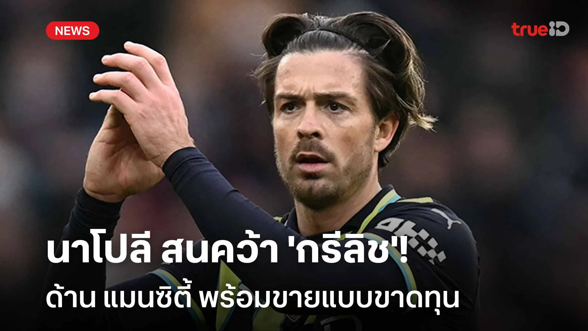 พร้อมปล่อยตัว!! นาโปลี สนคว้า 'กรีลิช' ด้าน แมนซิตี้ พร้อมขายแบบขาดทุน พร้อมปล่อยตัว!! นาโปลี สนคว้า 'กรีลิช' ด้าน แมนซิตี้ พร้อมขายแบบขาดทุน