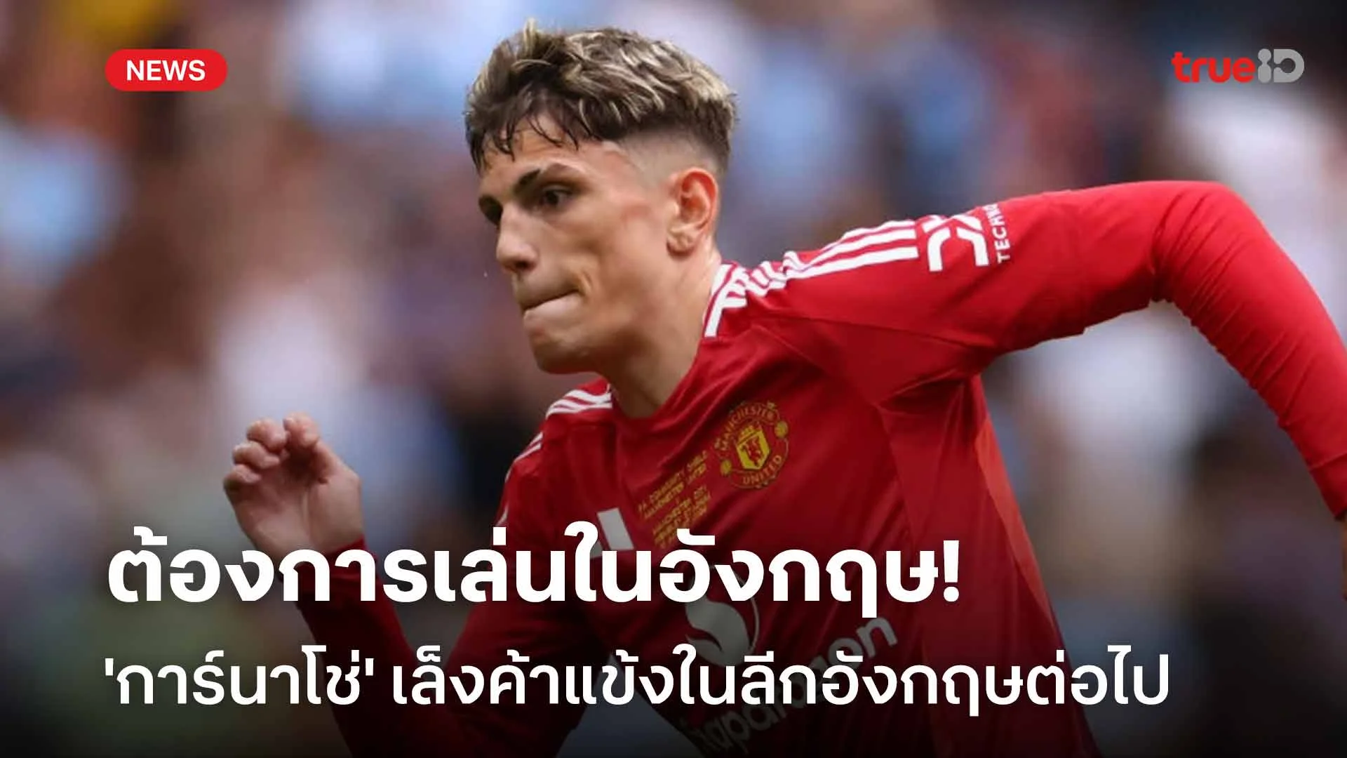 ต้องการเล่นในอังกฤษ!! 'การ์นาโช่' เล็งค้าแข้งในลีกอังกฤษต่อไป ต้องการเล่นในอังกฤษ!! 'การ์นาโช่' เล็งค้าแข้งในลีกอังกฤษต่อไป