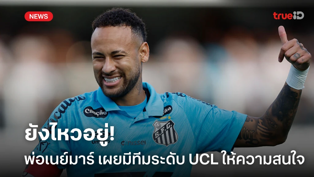 ยังไหวอยู่! พ่อ เนย์มาร์ เผยมีทีมระดับ แชมเปี้ยนส์ลีก ตามจีบ ยังไหวอยู่! พ่อ เนย์มาร์ เผยมีทีมระดับ แชมเปี้ยนส์ลีก ตามจีบ