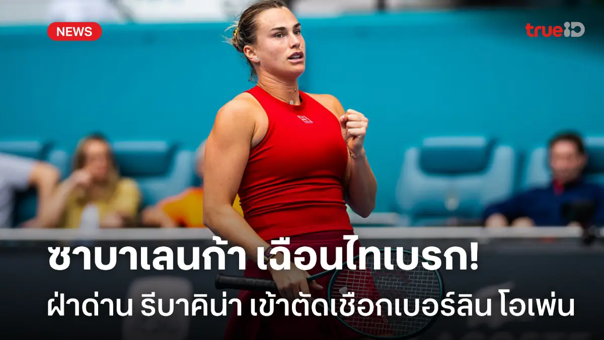เฉือนไทเบรก! ซาบาเลนก้า ฝ่าด่าน รีบาคิน่า เข้าตัดเชือก เบอร์ลิน โอเพ่น