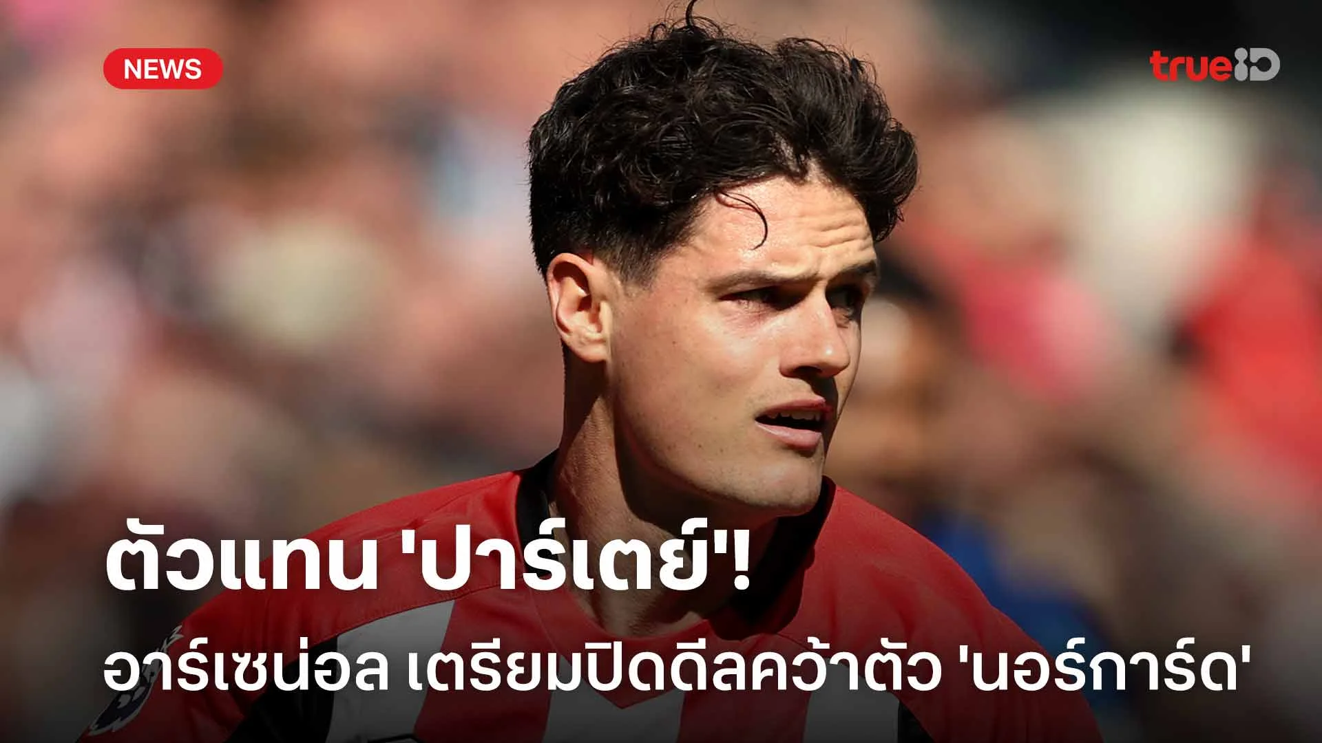 ตัวแทน 'ปาร์เตย์'!! อาร์เซน่อล เตรียมปิดดีลคว้าตัว 'นอร์การ์ด' ตัวแทน 'ปาร์เตย์'!! อาร์เซน่อล เตรียมปิดดีลคว้าตัว 'นอร์การ์ด'