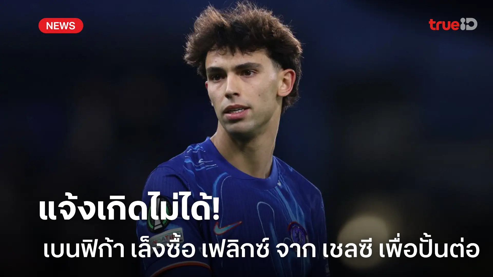 ฟอร์มร่วง.! เบนฟิก้า เตรียมยื่นซื้อ เฟลิกซ์ จาก เชลซี เพื่อมาปั้นต่อ