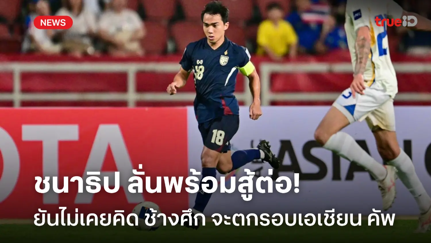 ไม่หมดหวัง! ชนาธิป ลั่นไม่เคยคิดช้างศึกจะตกรอบ พร้อมสู้ต่อเอเชียน คัพ