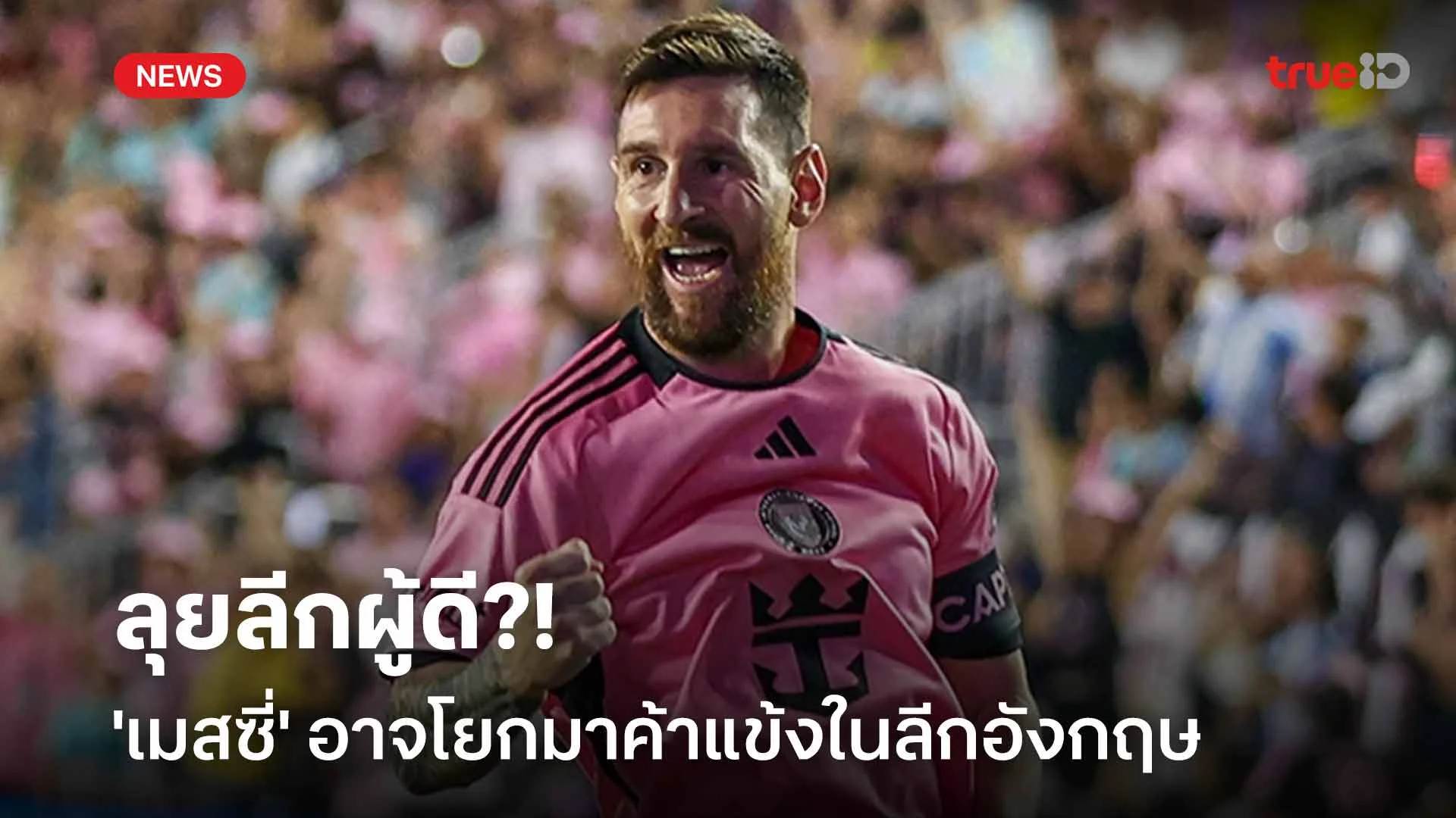 ลุยลีกผู้ดี?! 'เมสซี่' อาจโยกมาค้าแข้งในลีกอังกฤษด้วยวัย 38 ปี
