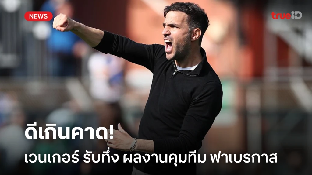 เกินคาด! เวนเกอร์ รับทึ่ง ฟาเบรกาส เริ่มต้นได้สวยกับอาชีพกุนซือ