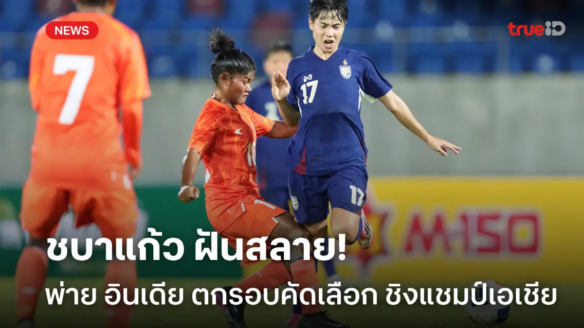 ฝันสลาย! ชบาแก้ว พ่าย อินเดีย 1-2 ตกรอบคัดเลือก ศึกชิงแชมป์เอเชีย