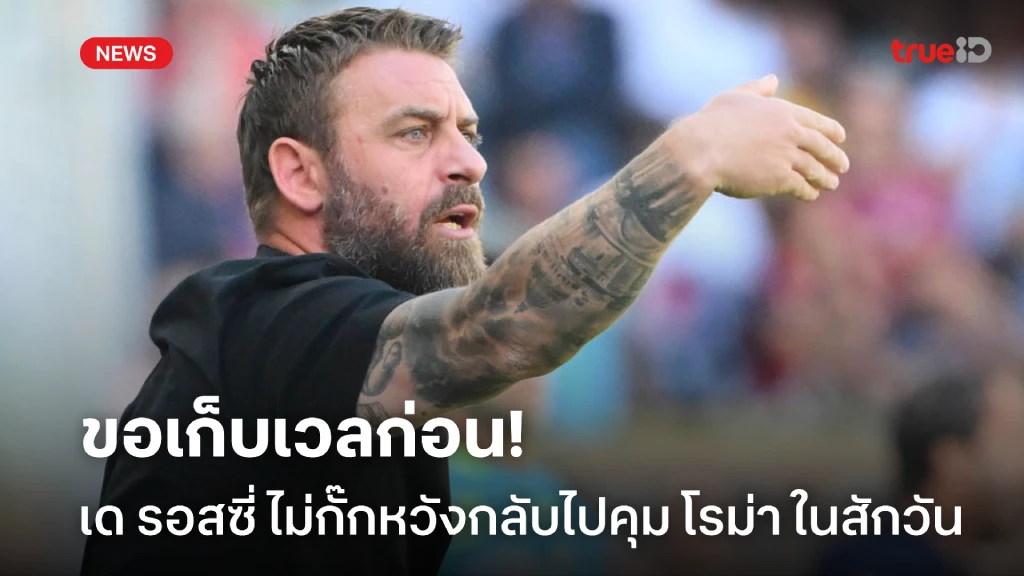 ขอเก็บเวลก่อน! 'เด รอสซี่' รับยังหวังกลับไป 'โรม่า' ในสักวัน ขอเก็บเวลก่อน! 'เด รอสซี่' รับยังหวังกลับไป 'โรม่า' ในสักวัน