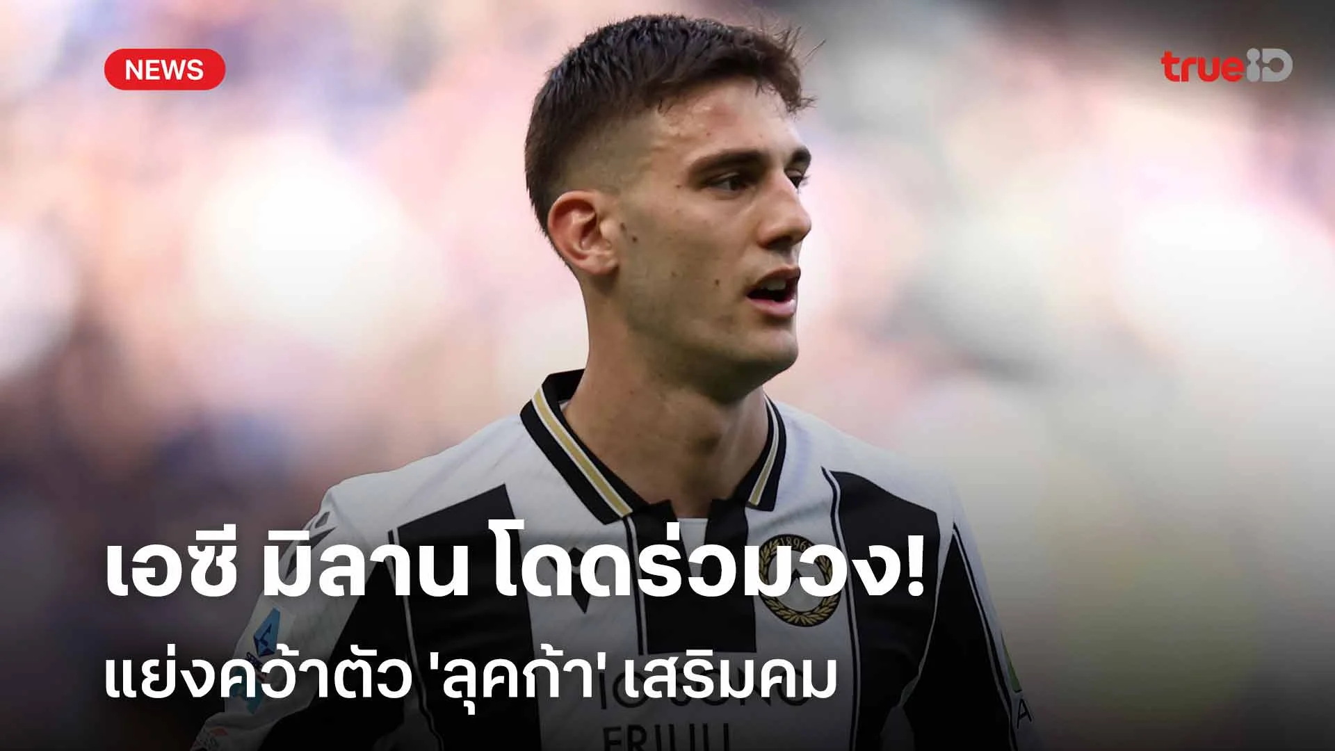 เสริมกองหน้า!! เอซี มิลาน โดดร่วมวงแย่งคว้าตัว 'ลุคก้า' เสริมคม เสริมกองหน้า!! เอซี มิลาน โดดร่วมวงแย่งคว้าตัว 'ลุคก้า' เสริมคม